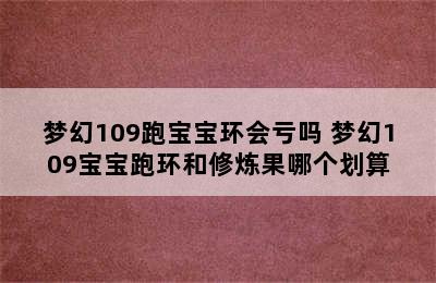 梦幻109跑宝宝环会亏吗 梦幻109宝宝跑环和修炼果哪个划算